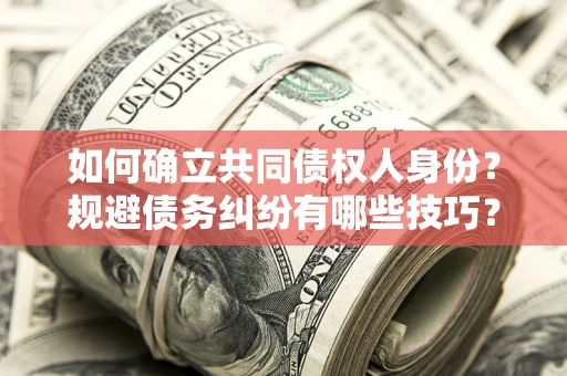 武汉如何确立共同债权人身份？规避债务纠纷有哪些技巧？