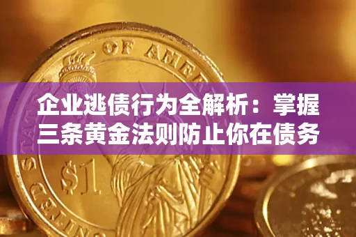 武汉企业逃债行为全解析：掌握三条黄金法则防止你在债务乱局中“踩雷”