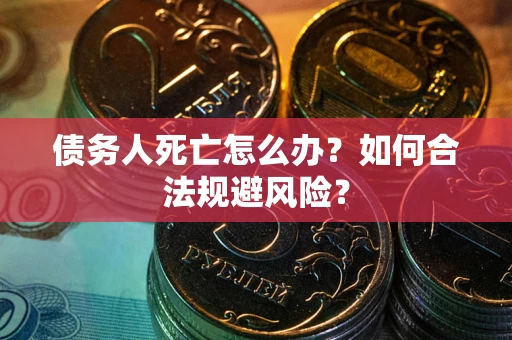 武汉债务人死亡怎么办？如何合法规避风险？