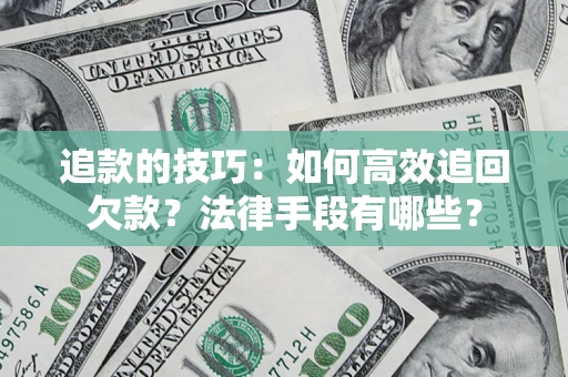 武汉追款的技巧：如何高效追回欠款？法律手段有哪些？