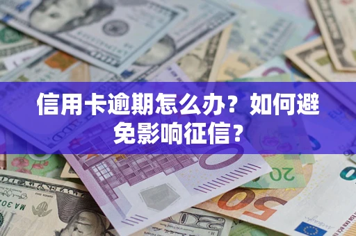 武汉信用卡逾期怎么办？如何避免影响征信？