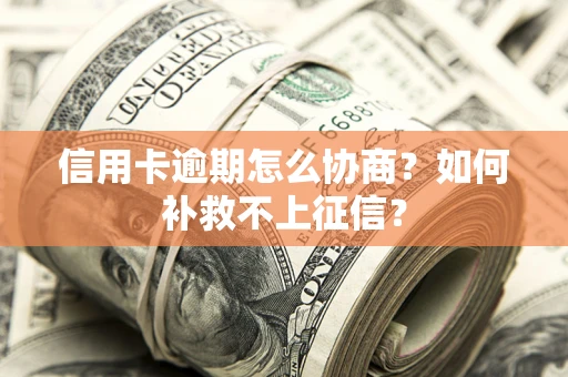 武汉信用卡逾期怎么协商？如何补救不上征信？