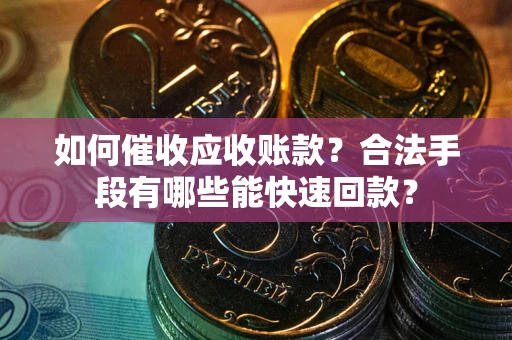 武汉如何催收应收账款？合法手段有哪些能快速回款？