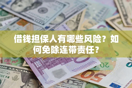 武汉借钱担保人有哪些风险？如何免除连带责任？