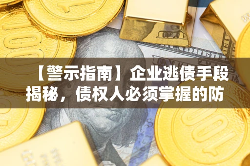武汉【警示指南】企业逃债手段揭秘，债权人必须掌握的防坑宝典