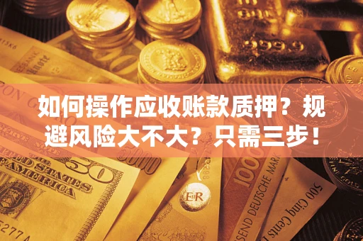 武汉如何操作应收账款质押？规避风险大不大？只需三步！