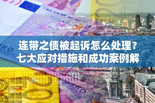 武汉连带之债被起诉怎么处理？七大应对措施和成功案例解析