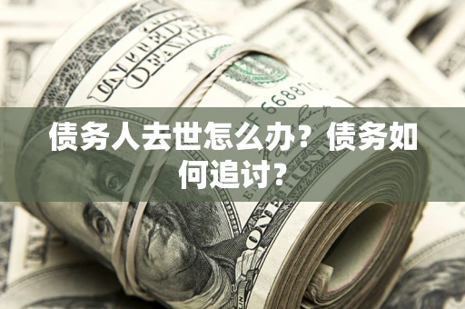 武汉债务人去世怎么办？债务如何追讨？