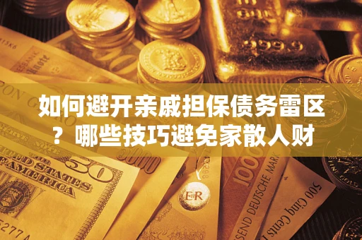 武汉如何避开亲戚担保债务雷区？哪些技巧避免家散人财