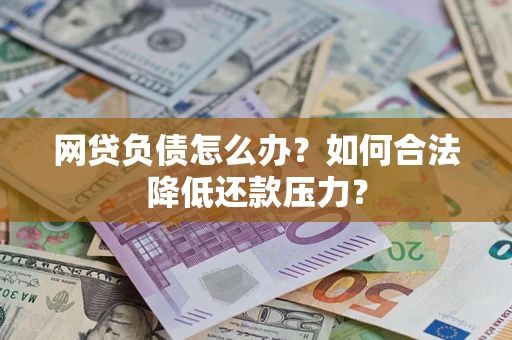 武汉网贷负债怎么办？如何合法降低还款压力？