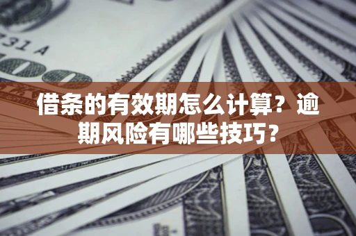 武汉借条的有效期怎么计算？逾期风险有哪些技巧？