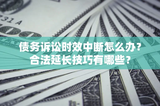 武汉债务诉讼时效中断怎么办？合法延长技巧有哪些？