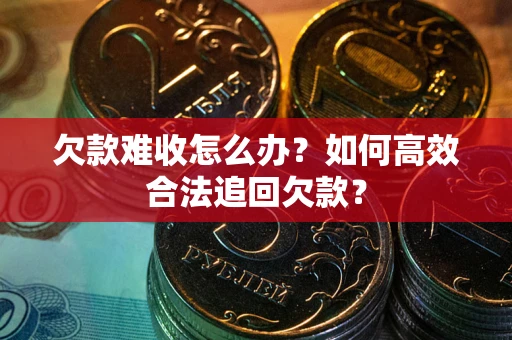 武汉欠款难收怎么办？如何高效合法追回欠款？