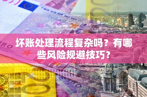 武汉坏账处理流程复杂吗？有哪些风险规避技巧？