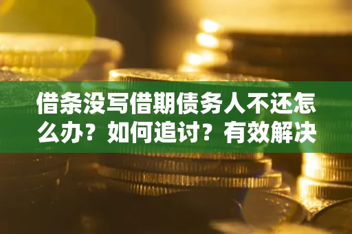 武汉借条没写借期债务人不还怎么办？如何追讨？有效解决方案！