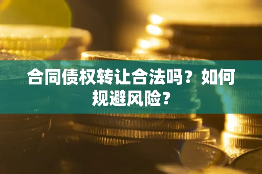 武汉合同债权转让合法吗?如何规避风险? 武汉合同债权转让合法吗?如何规避风险?
