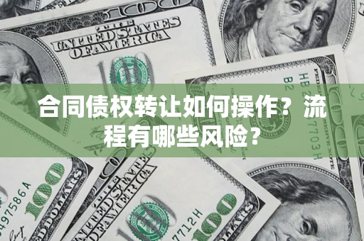 武汉合同债权转让如何操作？流程有哪些风险？