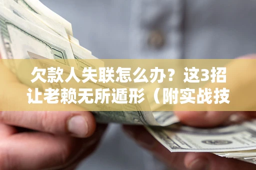 武汉欠款人失联怎么办？这3招让老赖无所遁形（附实战技巧）
