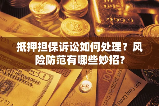 武汉抵押担保诉讼如何处理？风险防范有哪些妙招？