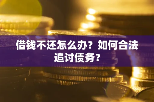 武汉借钱不还怎么办？如何合法追讨债务？