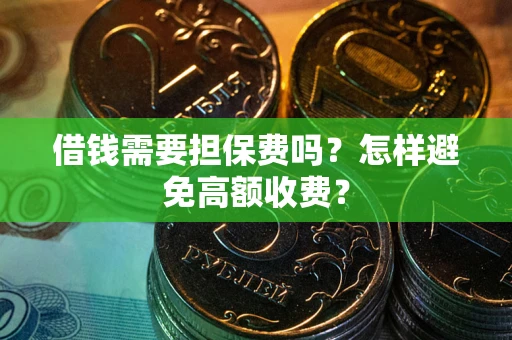 武汉借钱需要担保费吗？怎样避免高额收费？