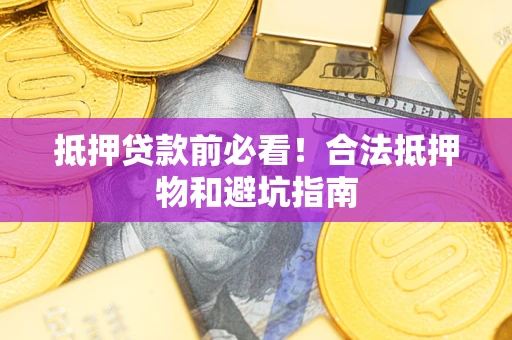 武汉抵押贷款前必看！合法抵押物和避坑指南