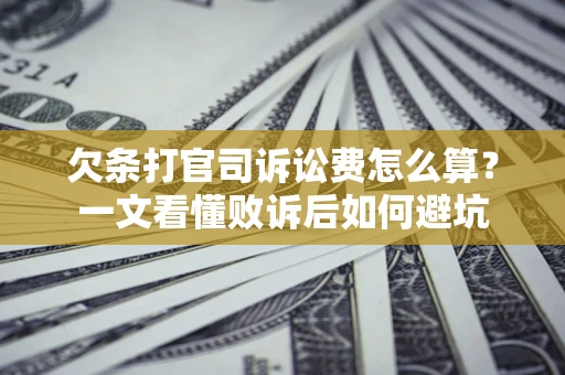 武汉欠条打官司诉讼费怎么算？一文看懂败诉后如何避坑