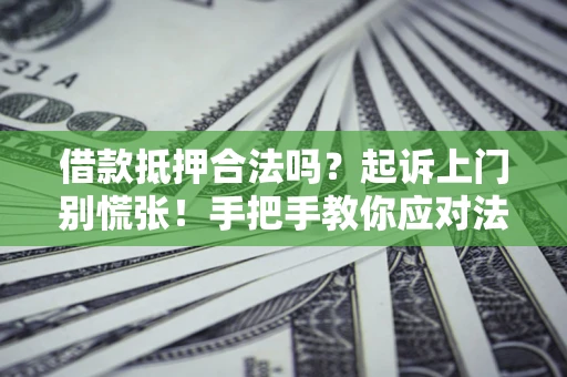 武汉借款抵押合法吗？起诉上门别慌张！手把手教你应对法律程序