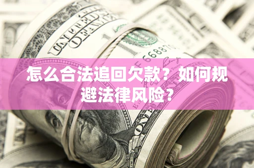 武汉怎么合法追回欠款？如何规避法律风险？