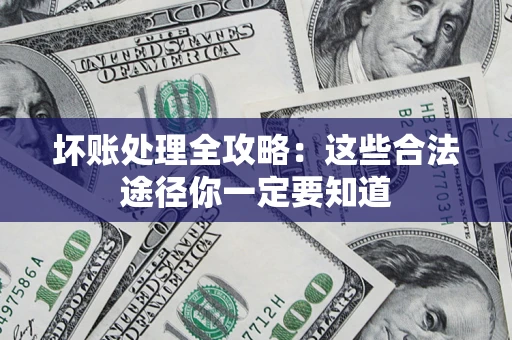 武汉坏账处理全攻略：这些合法途径你一定要知道