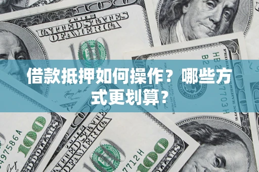 武汉借款抵押如何操作？哪些方式更划算？