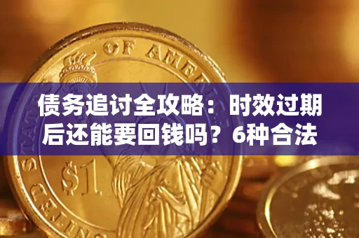 武汉债务追讨全攻略：时效过期后还能要回钱吗？6种合法手段助你维权