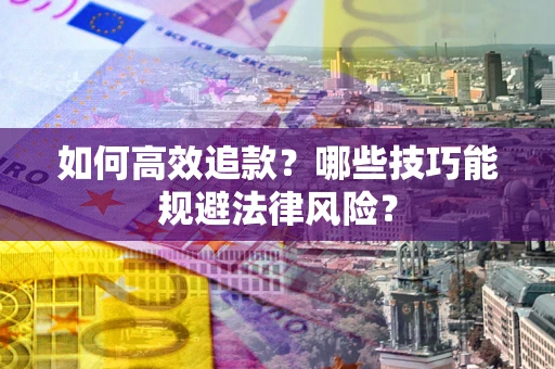 武汉如何高效追款？哪些技巧能规避法律风险？