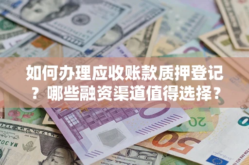 武汉如何办理应收账款质押登记？哪些融资渠道值得选择？