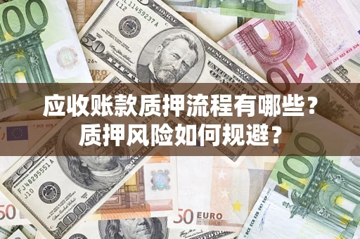 武汉应收账款质押流程有哪些？质押风险如何规避？