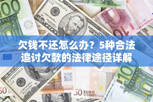 武汉欠钱不还怎么办？5种合法追讨欠款的法律途径详解
