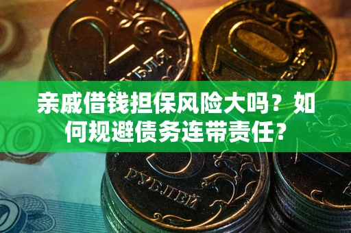 武汉亲戚借钱担保风险大吗？如何规避债务连带责任？