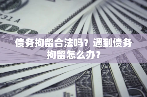 武汉债务拘留合法吗？遇到债务拘留怎么办？