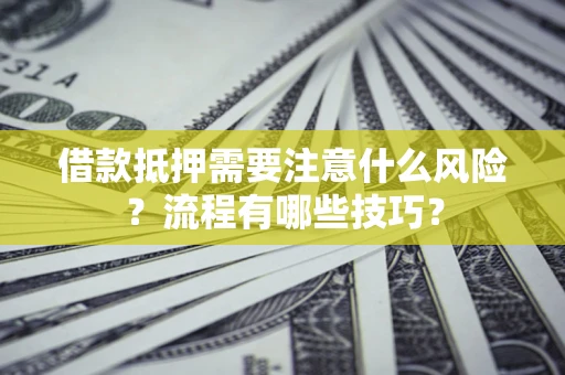 武汉借款抵押需要注意什么风险？流程有哪些技巧？