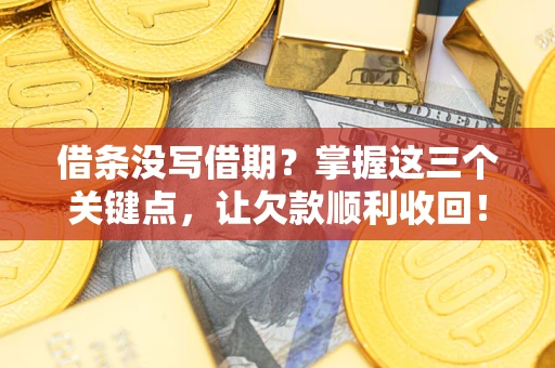 武汉借条没写借期？掌握这三个关键点，让欠款顺利收回！