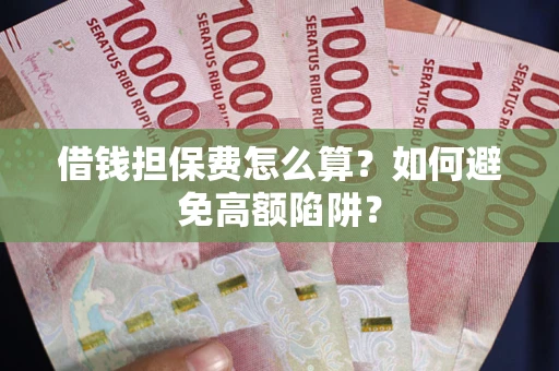 武汉借钱担保费怎么算？如何避免高额陷阱？