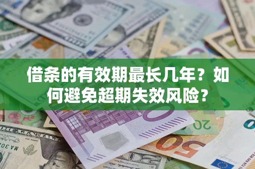 武汉借条的有效期最长几年？如何避免超期失效风险？