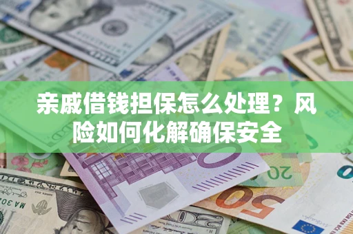 武汉亲戚借钱担保怎么处理？风险如何化解确保安全