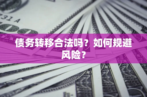 武汉债务转移合法吗？如何规避风险？