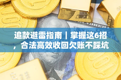 武汉追款避雷指南｜掌握这6招，合法高效收回欠账不踩坑