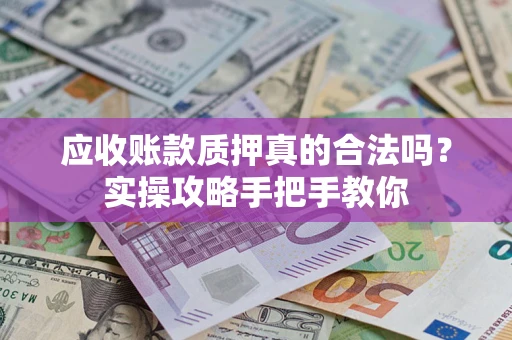 武汉应收账款质押真的合法吗？实操攻略手把手教你