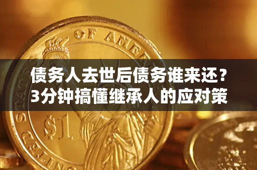武汉债务人去世后债务谁来还？3分钟搞懂继承人的应对策略