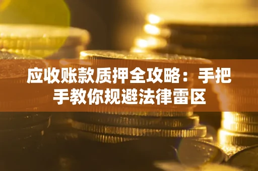 武汉应收账款质押全攻略：手把手教你规避法律雷区