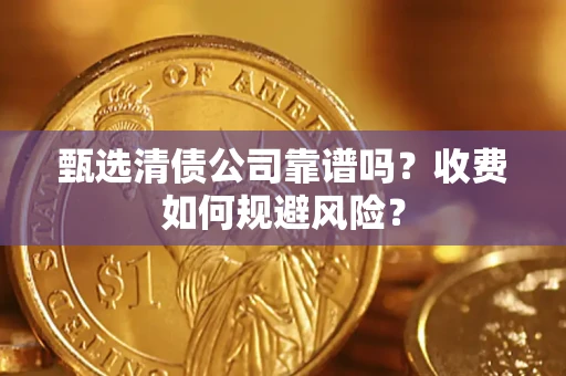 武汉甄选清债公司靠谱吗？收费如何规避风险？