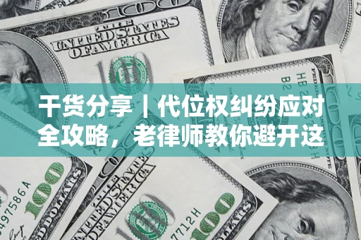 武汉干货分享｜代位权纠纷应对全攻略，老律师教你避开这5大雷区